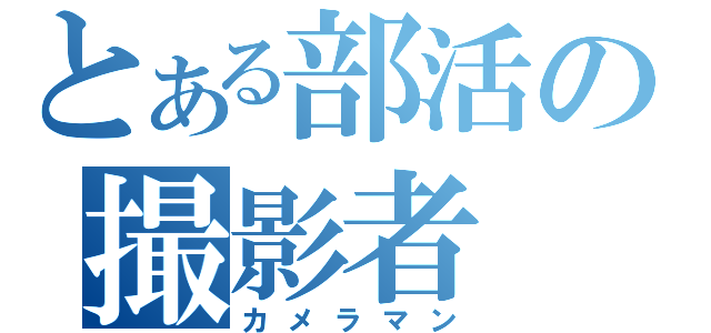 とある部活の撮影者（カメラマン）