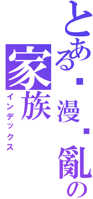 とある动漫搞亂の家族（インデックス）