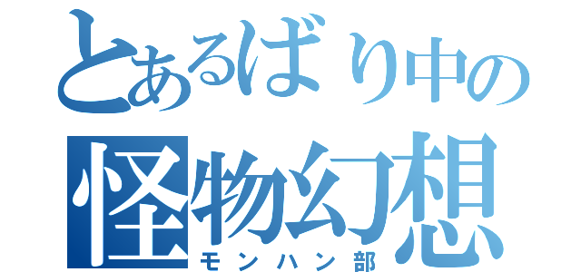 とあるばり中の怪物幻想部（モンハン部）