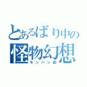 とあるばり中の怪物幻想部（モンハン部）