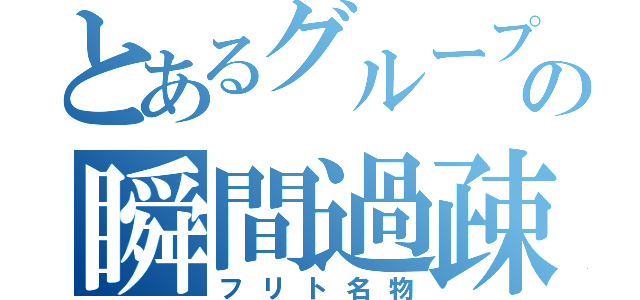 とあるグループの瞬間過疎（フリト名物）