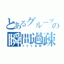 とあるグループの瞬間過疎（フリト名物）