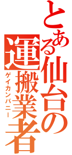 とある仙台の運搬業者（ゲイカンパニー）