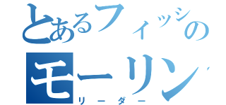 とあるフィッシュのモーリン（リーダー）