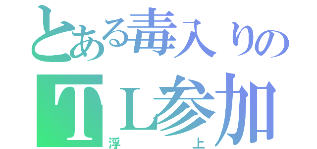 とある毒入りのＴＬ参加（浮上）