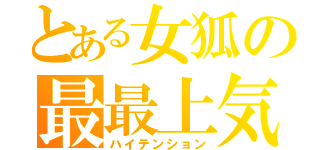 とある女狐の最最上気分（ハイテンション）