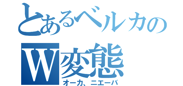 とあるベルカのＷ変態（オーカ、ニエーバ）