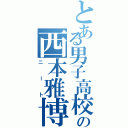 とある男子高校生の西本雅博（ニート）