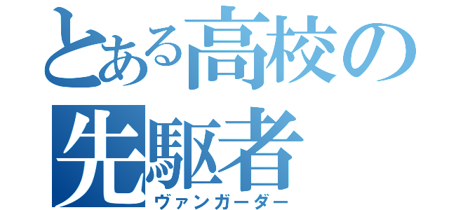 とある高校の先駆者（ヴァンガーダー）