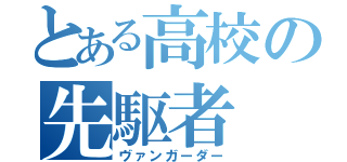 とある高校の先駆者（ヴァンガーダー）