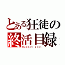 とある狂徒の終活目録（Ｂｕｃｋｅｔ Ｌｉｓｔ）