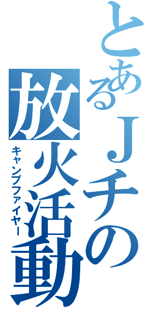 とあるＪチの放火活動（キャンプファイヤー）