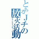 とあるＪチの放火活動（キャンプファイヤー）