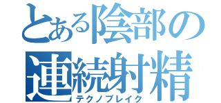 とある陰部の連続射精（テクノブレイク）