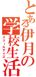 とある伊月の学校生活（スクールデイズ）