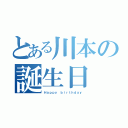 とある川本の誕生日（Ｈａｐｐｙ ｂｉｒｔｈｄａｙ）