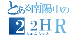 とある南陽中の２２ＨＲ（ちょこちっぷ）