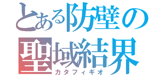 とある防壁の聖域結界（カタフィギオ）