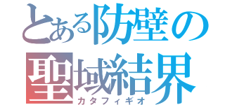 とある防壁の聖域結界（カタフィギオ）