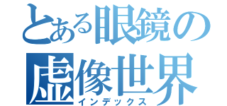 とある眼鏡の虚像世界（インデックス）