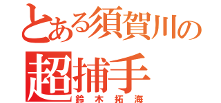 とある須賀川の超捕手（鈴木拓海）