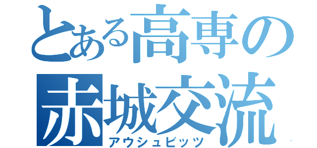 とある高専の赤城交流会（アウシュビッツ）