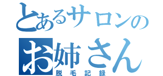 とあるサロンのお姉さん（脱毛記録）