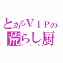 とあるＶＩＰの荒らし厨（２ｃｈ）