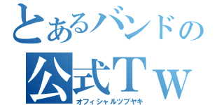 とあるバンドの公式Ｔｗｉｔｔｅｒ（オフィシャルツブヤキ）