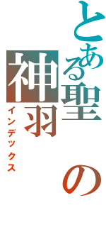 とある聖の神羽（インデックス）