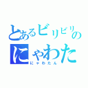 とあるビリビリのにゃわたん（にゃわたん）