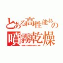 とある高性能杉の噴霧乾燥（核濃縮？や帯電防止粉末ＢＣ兵器）