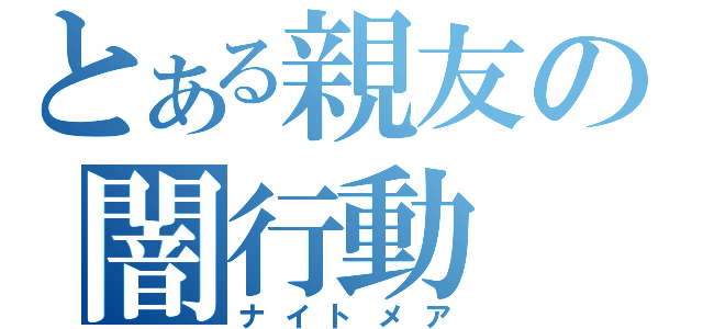 とある親友の闇行動（ナイトメア）