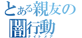 とある親友の闇行動（ナイトメア）