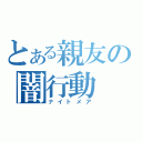 とある親友の闇行動（ナイトメア）