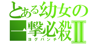 とある幼女の一撃必殺Ⅱ（ヨグパンチ）