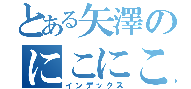 とある矢澤のにこにこにー（インデックス）