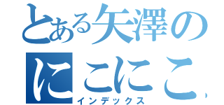 とある矢澤のにこにこにー（インデックス）