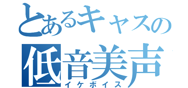 とあるキャスの低音美声（イケボイス）