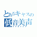 とあるキャスの低音美声（イケボイス）