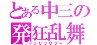 とある中三の発狂乱舞（ラリラリラー）