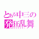 とある中三の発狂乱舞（ラリラリラー）