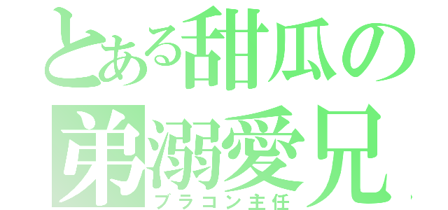 とある甜瓜の弟溺愛兄（ブラコン主任）