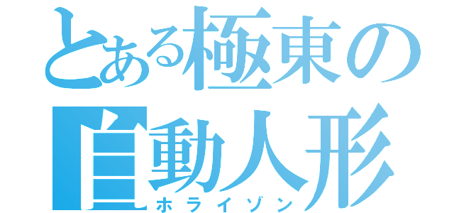 とある極東の自動人形（ホライゾン）