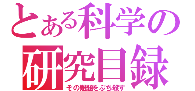 とある科学の研究目録（その難題をぶち殺す）