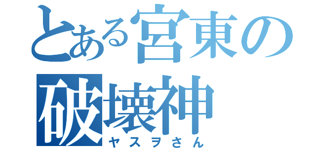 とある宮東の破壊神（ヤスヲさん）