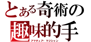 とある奇術の趣味的手品師（アマチュア・マジシャン）