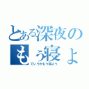 とある深夜のもぅ寝ょぅ（ていうかもう寝よう）