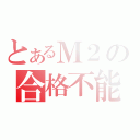 とあるＭ２の合格不能（）