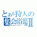 とある狩人の集会浴場Ⅱ（モンスターハンター）